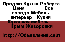 Продаю Кухню Роберта › Цена ­ 93 094 - Все города Мебель, интерьер » Кухни. Кухонная мебель   . Крым,Жаворонки